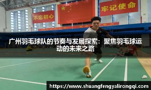 广州羽毛球队的节奏与发展探索：聚焦羽毛球运动的未来之路