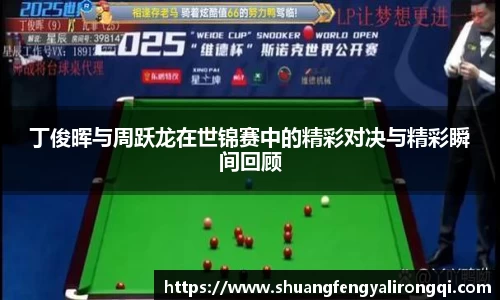 丁俊晖与周跃龙在世锦赛中的精彩对决与精彩瞬间回顾